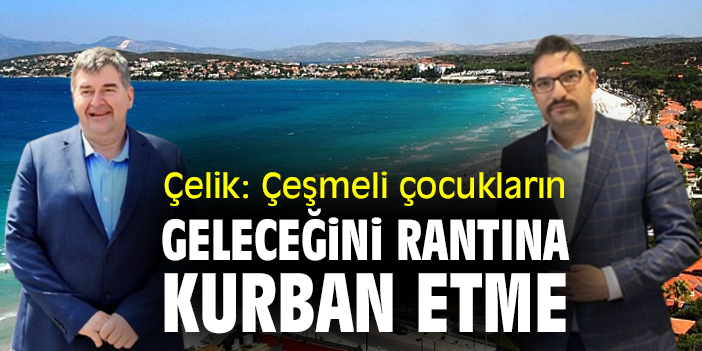 Çelik: Çeşmeli çocukların geleceğini rantına kurban etme
