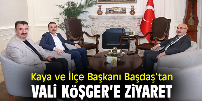Kaya ve İlçe Başkanı Başdaş’tan Vali Köşger’e ziyaret