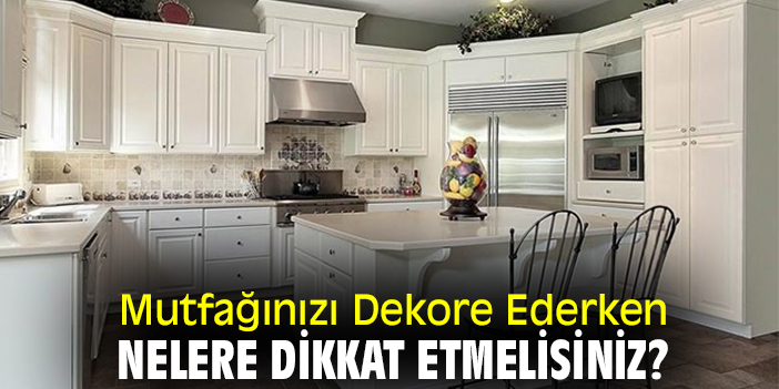 Mutfağınızı Dekore Ederken Nelere Dikkat Etmelisiniz?