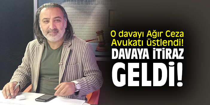 O davayı Ağır Ceza Avukatı üstlendi! Davaya itiraz geldi!