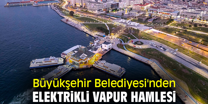 Büyükşehir Belediyesi'nden elektrikli vapur hamlesi