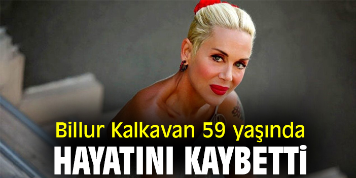 Billur Kalkavan 59 yaşında hayatını kaybetti