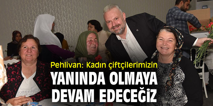 Pehlivan: Kadın çiftçilerimizin yanında olmaya devam edeceğiz