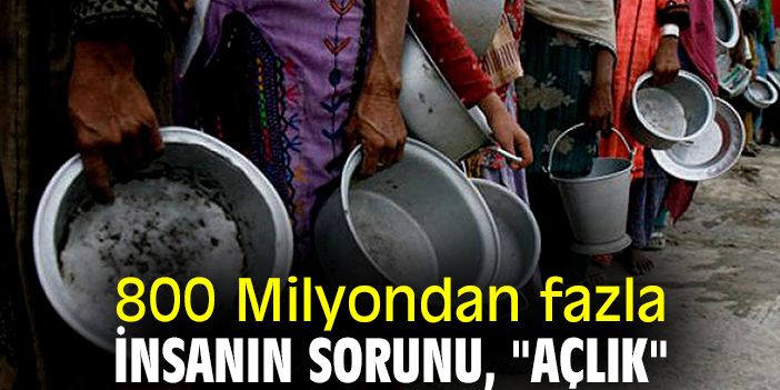 800 Milyondan fazla insanın sorunu, "Açlık"