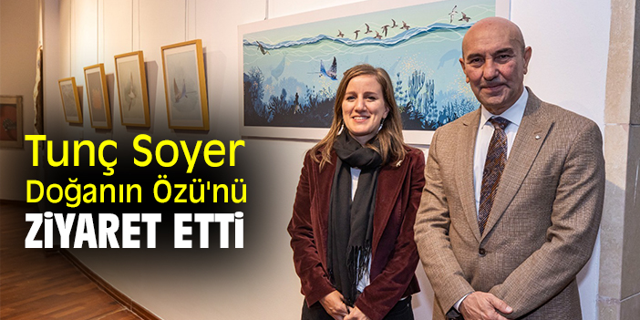 Tunç Soyer, 'Doğanın Özü'nü ziyaret etti