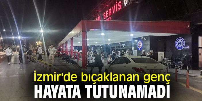 İzmir'de bıçaklanan genç, hayata tutunamadı