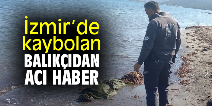 İzmir'de kaybolan balıkçıdan acı haber