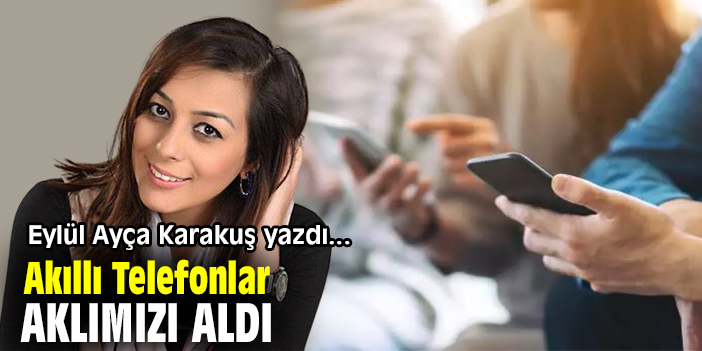 Akıllı Telefonlar Aklımızı Aldı