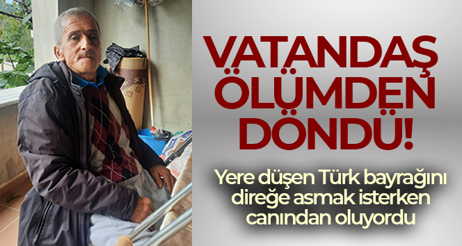 Türk bayrağını direğe asmak isterken düşen vatandaş ölümden döndü
