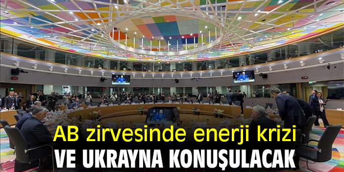 AB zirvesinde enerji krizi ve Ukrayna konuşulacak