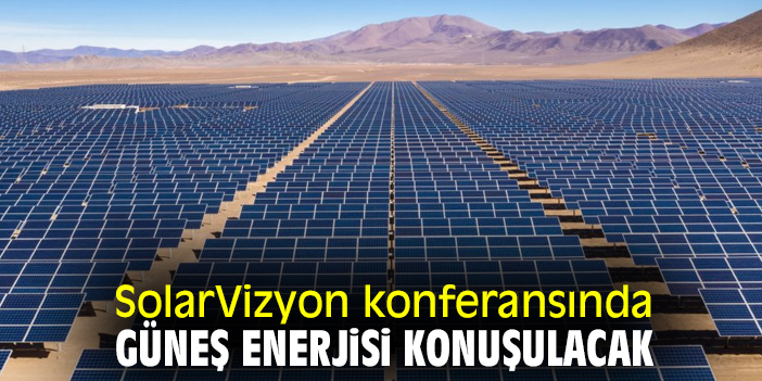 SolarVizyon konferansında güneş enerjisi konuşulacak