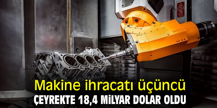 Makine ihracatı üçüncü çeyrekte 18,4 milyar dolar oldu