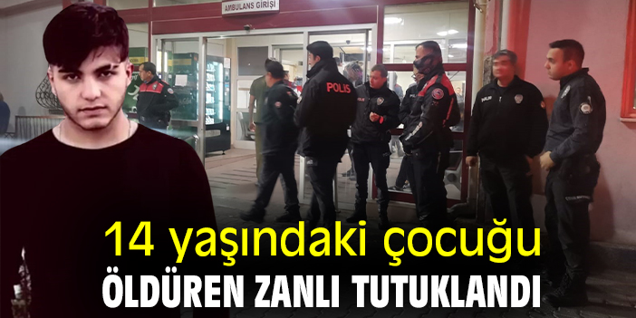 14 yaşındaki çocuğu öldüren zanlı tutuklandı
