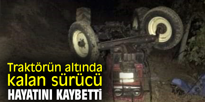Traktörün altında kalan sürücü hayatını kaybetti