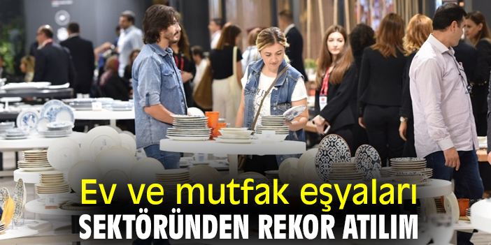 Ev ve mutfak eşyaları sektöründen rekor atılım
