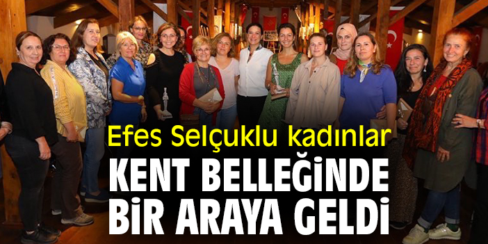 Efes Selçuklu kadınlar kent belleğinde bir araya geldi