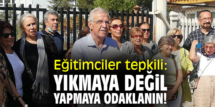 Eğitimciler tepkili: Yıkmaya değil, yapmaya odaklanın!