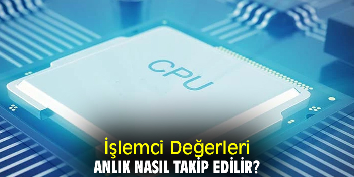 İşlemci Değerleri Anlık Nasıl Takip Edilir?