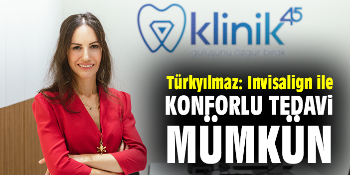 Türkyılmaz: Invisalign ile konforlu tedavi mümkün
