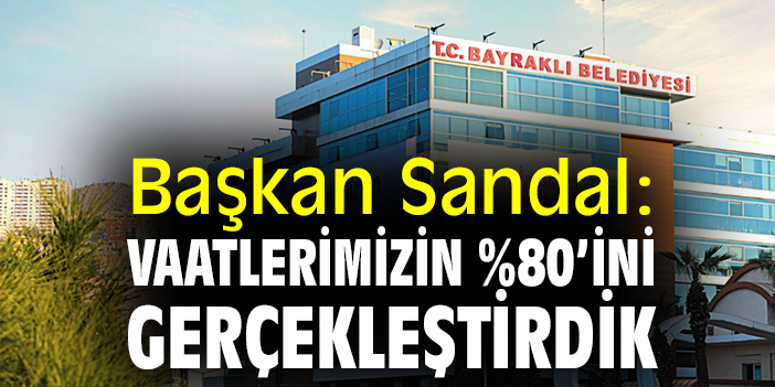Başkan Sandal: 'Vaatlerimizin yüzde 80'ini gerçekleştirdik'