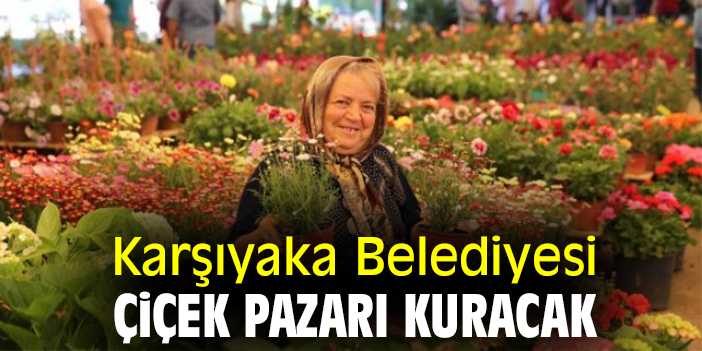 Karşıyaka Belediyesi çiçek pazarı kuracak