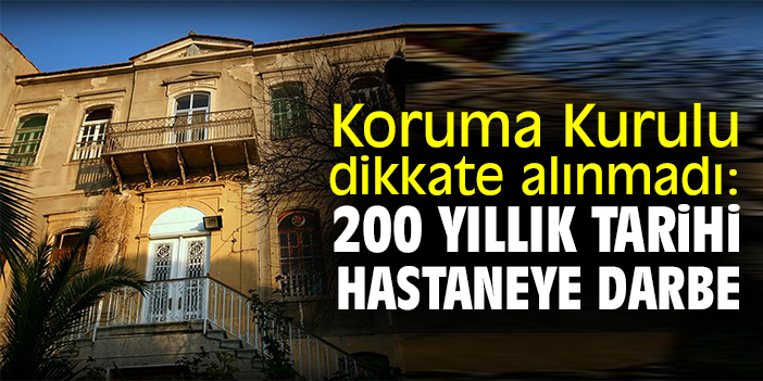 Koruma Kurulu dikkate alınmadı: 200 yıllık tarihi hastaneye darbe