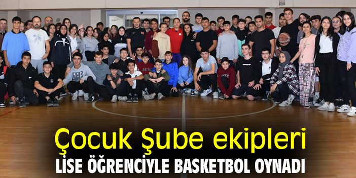 Çocuk Şube ekipleri lise öğrencileriyle basketbol oynadı