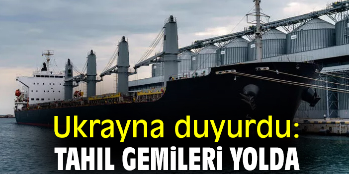 Ukrayna duyurdu: Tahıl gemileri yolda
