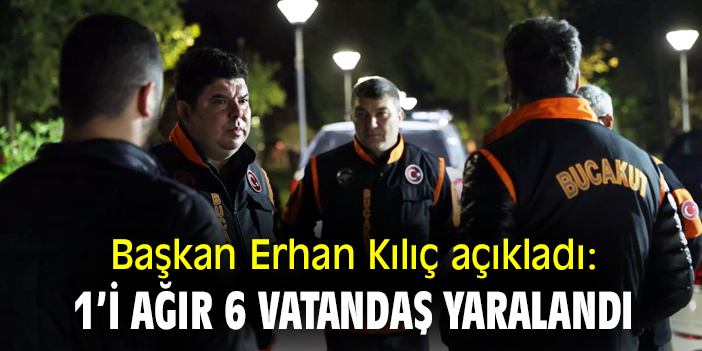 Başkan Erhan Kılıç açıkladı: 1'i ağır 6 vatandaş yaralandı