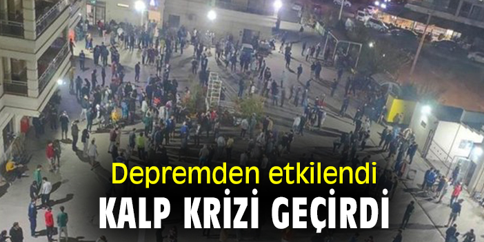 Depremden etkilendi kalp krizi geçirdi