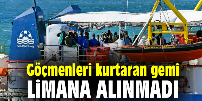 Göçmenleri kurtaran gemi limana alınmadı