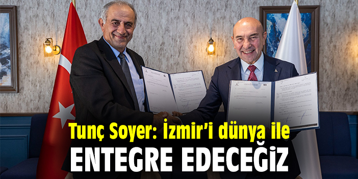 Tunç Soyer: İzmir'i dünya ile entegre edeceğiz