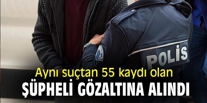 Aynı suçtan 55 kaydı olan şüpheli gözaltına alındı!