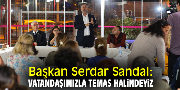 Başkan Serdar Sandal: Vatandaşımızla temas halindeyiz