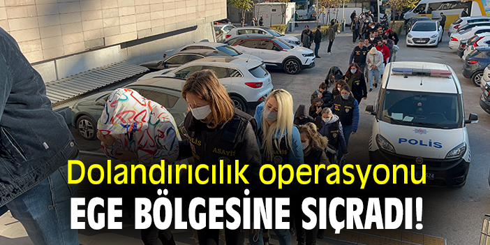 Dolandırıcılık operasyonu Ege Bölgesine sıçradı!