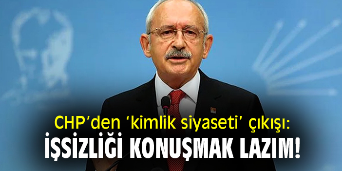 CHP'den 'kimlik siyaseti' çıkışı: İşsiziliği konuşmak lazım!