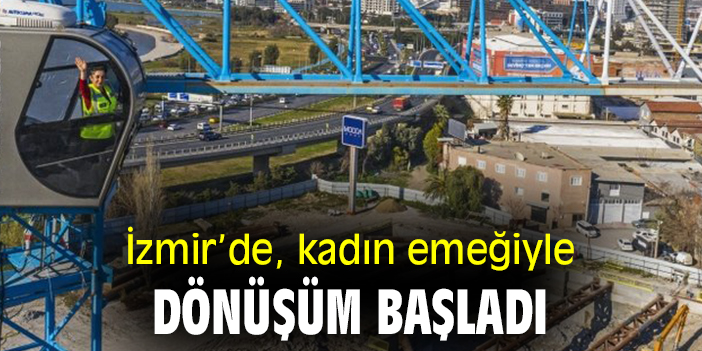 İzmir'de kadın emeğiyle dönüşüm başladı!