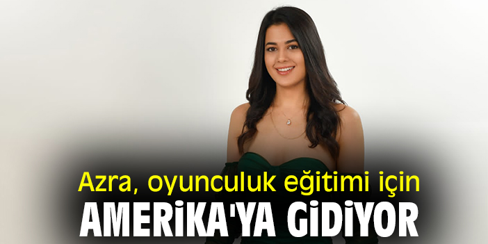 Azra, oyunculuk eğitimi için Amerika'ya gidiyor