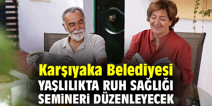 Karşıyaka Belediyesi Yaşlılıkta Ruh Sağlığı semineri düzenleyecek