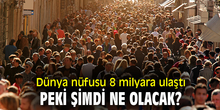 Dünya nüfusu 8 milyara ulaştı, peki şimdi ne olacak?