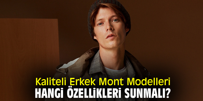 Kaliteli Erkek Mont Modelleri Hangi Özellikleri Sunmalı?