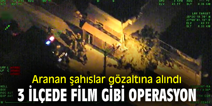 Aranan şahıslar gözaltına alındı, 3 ilçede film gibi operasyon!