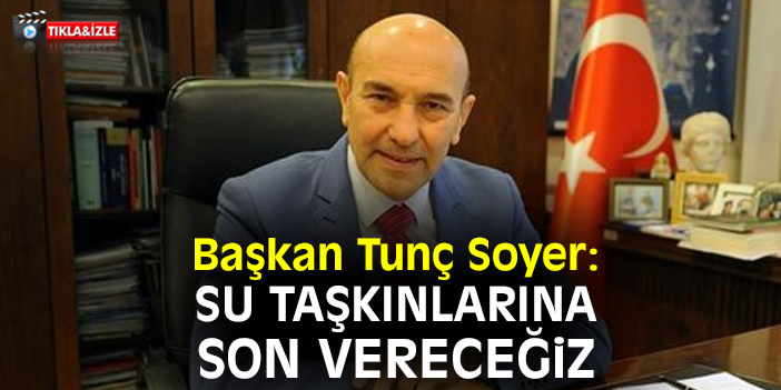Başkan Tunç Soyer: Su taşkınlarına son vereceğiz