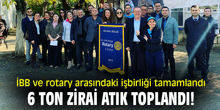 İBB ve rotary işbirliği tamamlandı, 6 ton zirai atık toplandı!