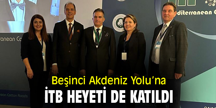 İTB Heyeti 5. Akdeniz Pamuk Yolu’na katıldı