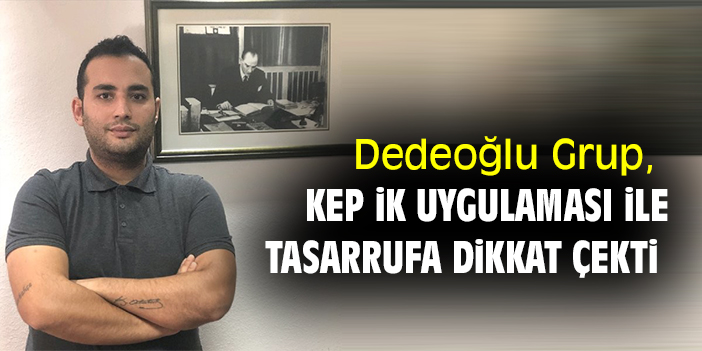 Dedeoğlu Grup,  KEP iK Uygulaması ile tasarrufa dikkat çekti
