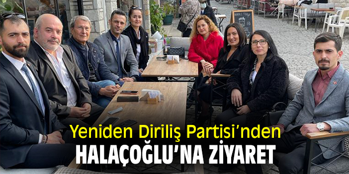 Yeniden Diriliş Partisi’nden Halaçoğlu’na ziyaret
