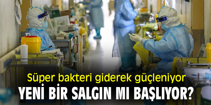 Süper bakteri giderek güçleniyor, yeni bir salgın mı başlıyor?