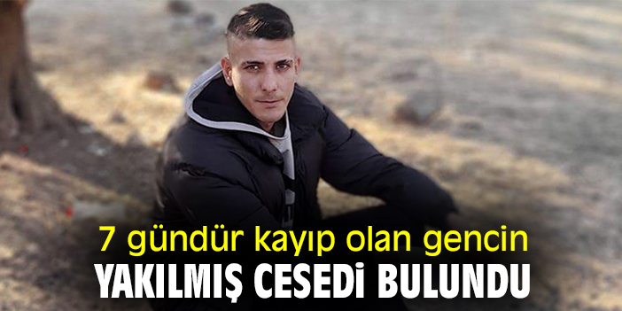 7 gündür kayıp olan gencin yakılmış cesedi bulundu