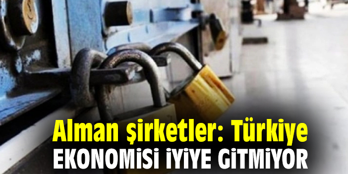 Alman şirketler: Türkiye ekonomisi iyiye gitmiyor